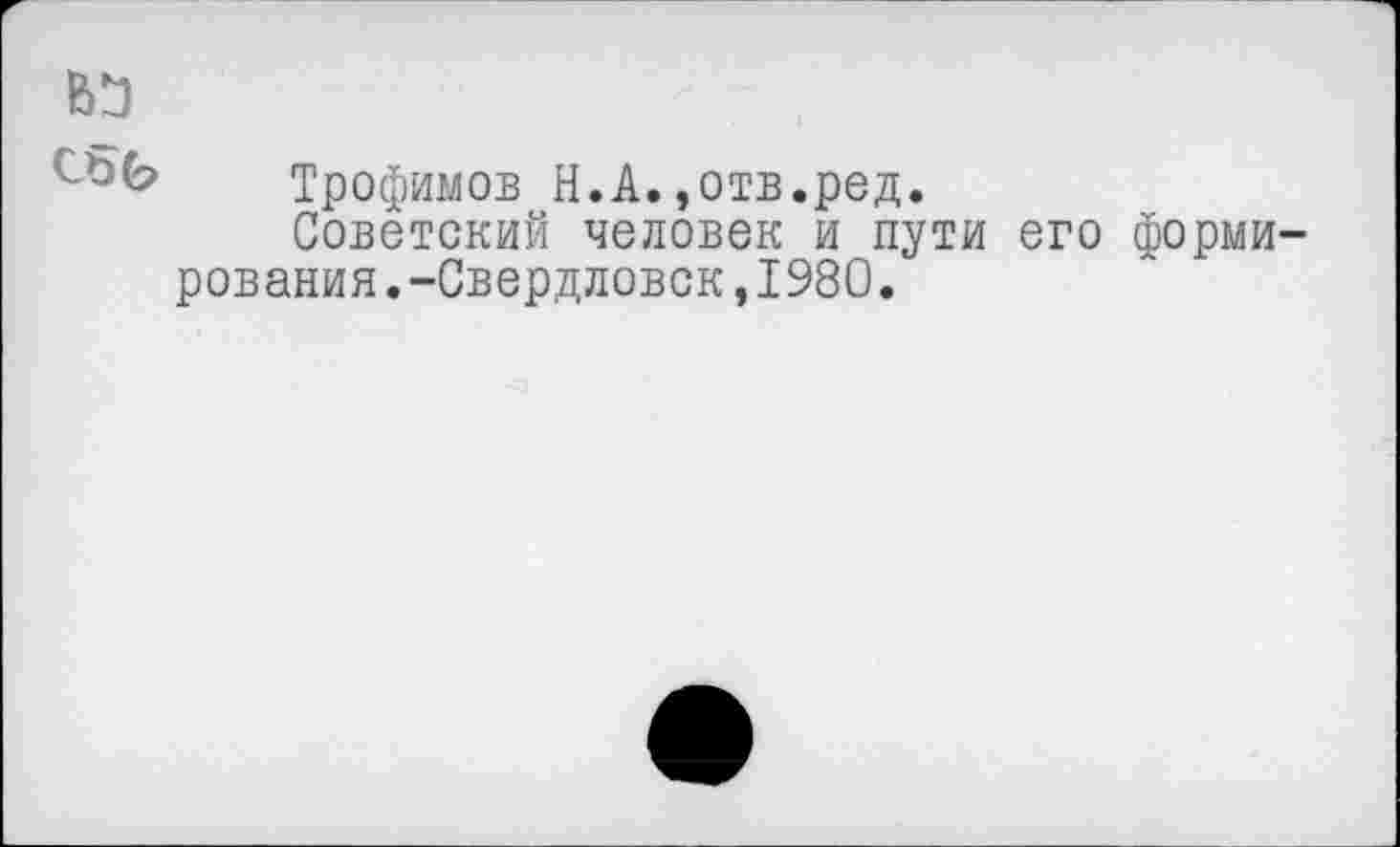 ﻿Трофимов Н.А.»отв.ред.
Советский человек и пути его формирования.-Свердловск,1980.